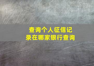 查询个人征信记录在哪家银行查询