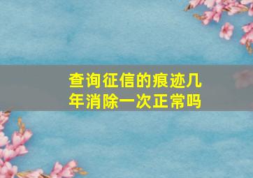 查询征信的痕迹几年消除一次正常吗