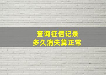 查询征信记录多久消失算正常