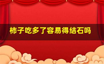 柿子吃多了容易得结石吗