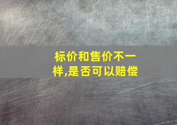 标价和售价不一样,是否可以赔偿