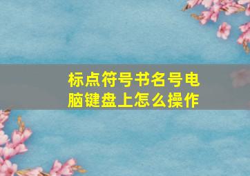 标点符号书名号电脑键盘上怎么操作