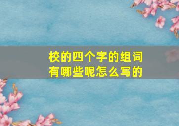 校的四个字的组词有哪些呢怎么写的