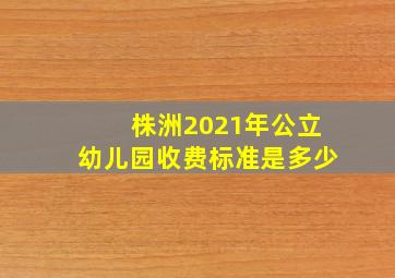 株洲2021年公立幼儿园收费标准是多少