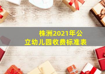 株洲2021年公立幼儿园收费标准表