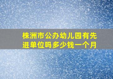 株洲市公办幼儿园有先进单位吗多少钱一个月