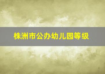 株洲市公办幼儿园等级