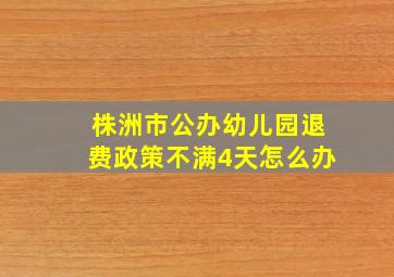 株洲市公办幼儿园退费政策不满4天怎么办