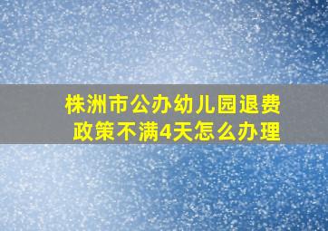 株洲市公办幼儿园退费政策不满4天怎么办理