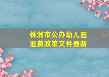 株洲市公办幼儿园退费政策文件最新