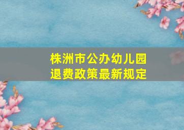 株洲市公办幼儿园退费政策最新规定