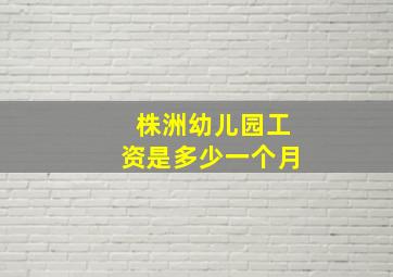 株洲幼儿园工资是多少一个月