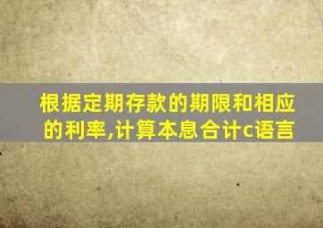 根据定期存款的期限和相应的利率,计算本息合计c语言