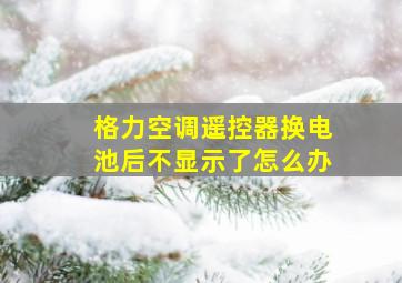 格力空调遥控器换电池后不显示了怎么办