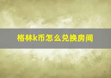 格林k币怎么兑换房间