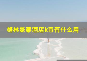 格林豪泰酒店k币有什么用