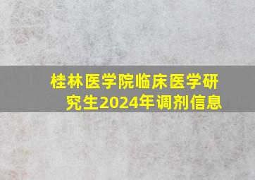 桂林医学院临床医学研究生2024年调剂信息