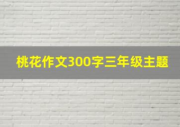 桃花作文300字三年级主题