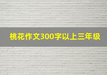 桃花作文300字以上三年级