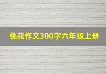 桃花作文300字六年级上册