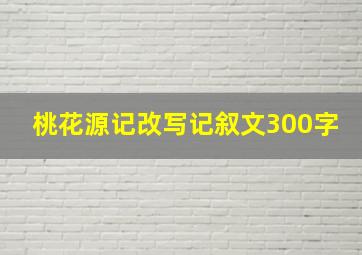 桃花源记改写记叙文300字