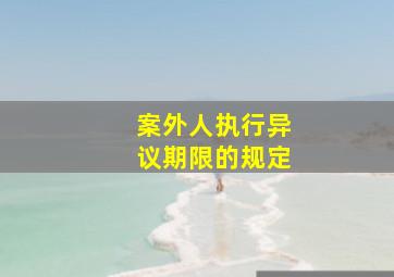 案外人执行异议期限的规定