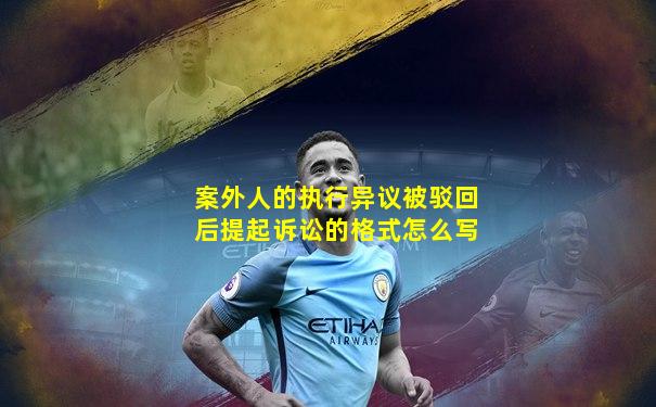 案外人的执行异议被驳回后提起诉讼的格式怎么写