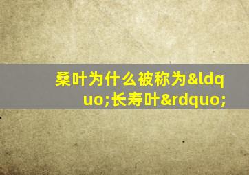 桑叶为什么被称为“长寿叶”