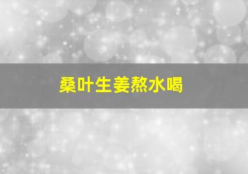 桑叶生姜熬水喝