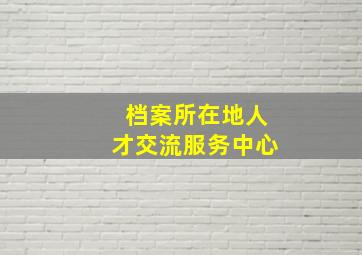 档案所在地人才交流服务中心