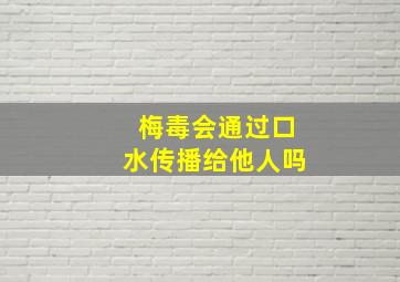 梅毒会通过口水传播给他人吗