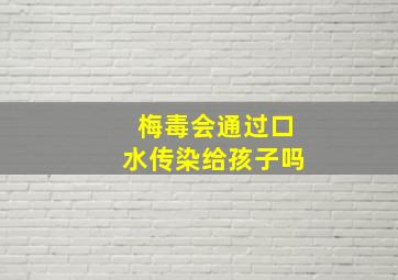 梅毒会通过口水传染给孩子吗