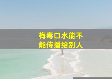 梅毒口水能不能传播给别人