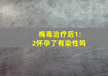 梅毒治疗后1:2怀孕了有染性吗