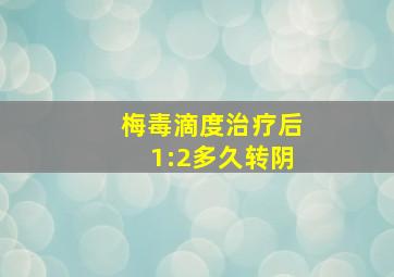 梅毒滴度治疗后1:2多久转阴