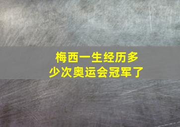 梅西一生经历多少次奥运会冠军了