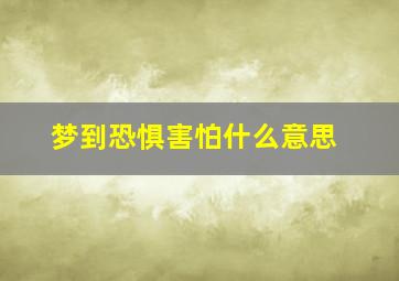 梦到恐惧害怕什么意思