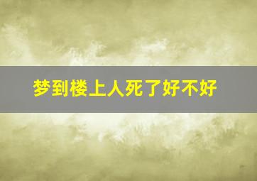 梦到楼上人死了好不好