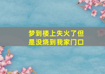 梦到楼上失火了但是没烧到我家门口