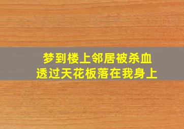 梦到楼上邻居被杀血透过天花板落在我身上