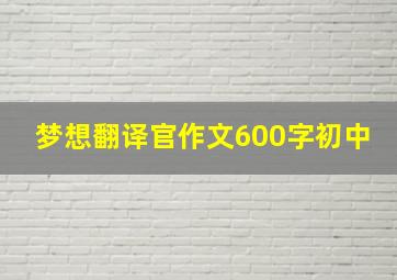 梦想翻译官作文600字初中