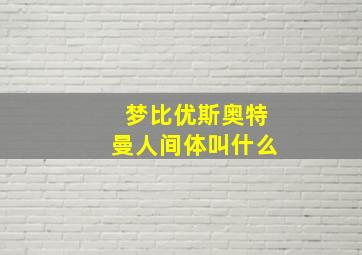 梦比优斯奥特曼人间体叫什么