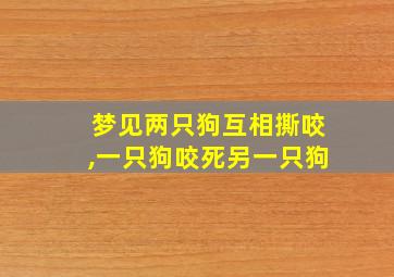 梦见两只狗互相撕咬,一只狗咬死另一只狗