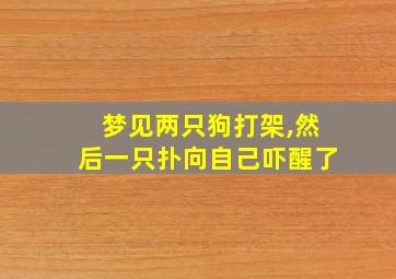 梦见两只狗打架,然后一只扑向自己吓醒了