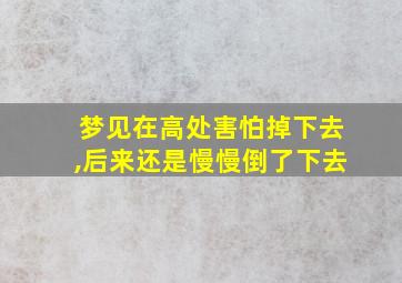 梦见在高处害怕掉下去,后来还是慢慢倒了下去