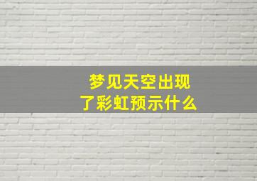 梦见天空出现了彩虹预示什么