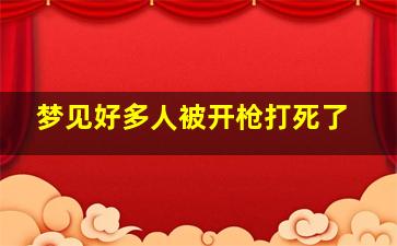 梦见好多人被开枪打死了