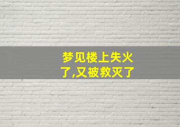 梦见楼上失火了,又被救灭了