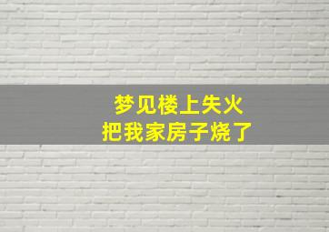 梦见楼上失火把我家房子烧了