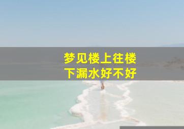 梦见楼上往楼下漏水好不好